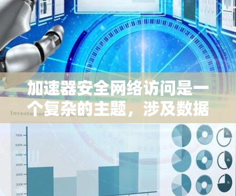 加速器安全网络访问是一个复杂的主题，涉及数据传输、网络安全、身份验证、访问控制等多个方面。以下是一些关键点和建议，帮助确保加速器网络访问的安全性