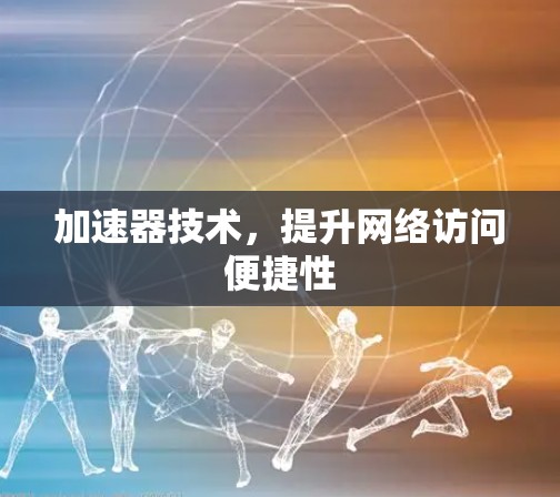 加速器技术，提升网络访问便捷性