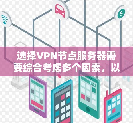 选择VPN节点服务器需要综合考虑多个因素，以确保最佳的性能和安全性。以下是一个有条理的指南，帮助您做出明智的选择