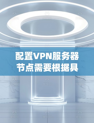 配置VPN服务器节点需要根据具体的VPN协议（如OpenVPN、StrongVPN等）和需求进行设置。以下是一些常见的步骤和注意事项，假设你使用的是OpenVPN