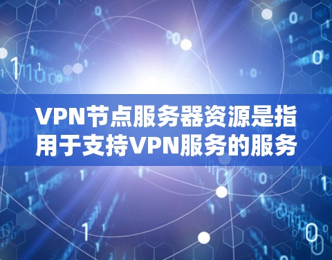VPN节点服务器资源是指用于支持VPN服务的服务器资源，包括处理能力、带宽、节点数量、服务器选择、维护、成本、扩展性、安全性和用户管理等方面的资源配置。以下是对这些资源的详细分析