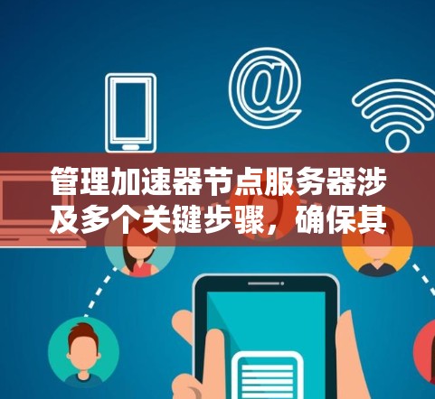 管理加速器节点服务器涉及多个关键步骤,确保其高效、安全地运行。以下是对该过程的分步骤总结 管理加速器节点服务器涉及多个关键步骤,确保其高效、安全地运行。以下是对该过程的分步骤总结