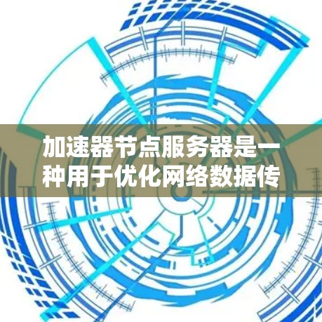 加速器节点服务器是一种用于优化网络数据传输效率的技术,常见于内容分发网络(CDN)云计算和大数据处理等领域。以下是关于加速器节点服务器的详细总结 加速器节点服务器是一种用于优化网络数据传输效率的技术,常见于内容分发网络(CDN)云计算和大数据处理等领域。以下是关于加速器节点服务器的详细总结