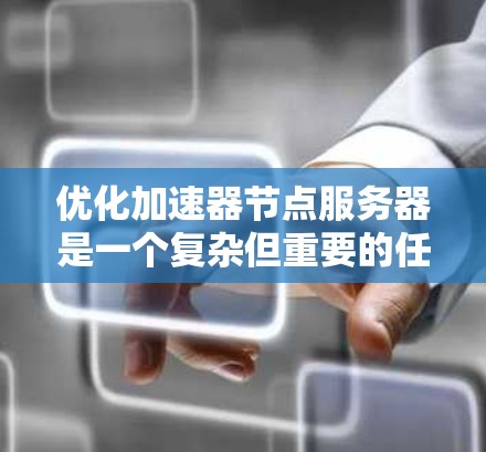 优化加速器节点服务器是一个复杂但重要的任务，涉及多个层面的调整和优化。以下是一个有条理的优化步骤指南，帮助你逐步提升服务器性能