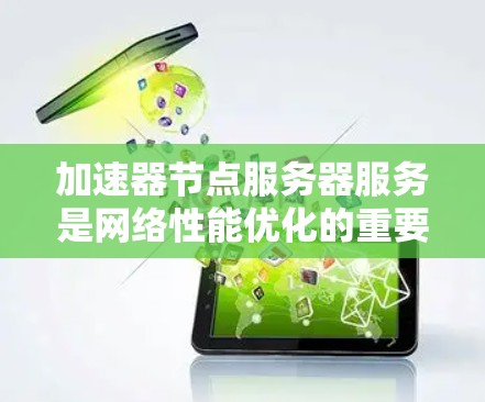 加速器节点服务器服务是网络性能优化的重要组成部分,广泛应用于企业网络、云服务以及内容分发网络(CDN)等领域。以下是对该服务的详细分步说明 加速器节点服务器服务是网络性能优化的重要组成部分,广泛应用于企业网络、云服务以及内容分发网络(CDN)等领域。以下是对该服务的详细分步说明