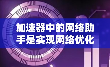 加速器中的网络助手是实现网络优化的重要组成部分,它通过智能化的功能和算法,帮助加速器提高网络连接的效率和稳定性。以下是对其的详细分析 加速器中的网络助手是实现网络优化的重要组成部分,它通过智能化的功能和算法,帮助加速器提高网络连接的效率和稳定性。以下是对其的详细分析