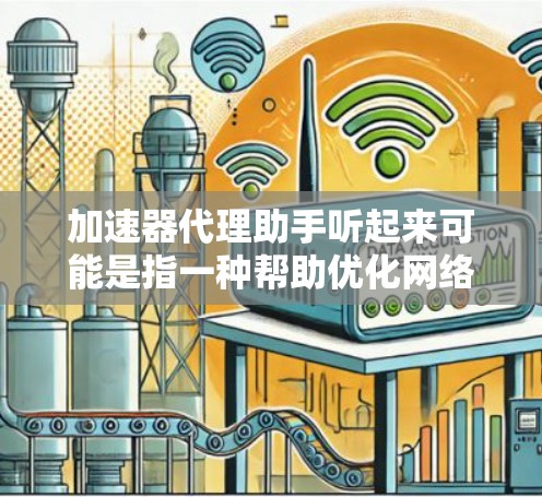加速器代理助手听起来可能是指一种帮助优化网络连接的代理服务。以下是一些可能的解释和步骤，帮助你理解和配置加速器代理