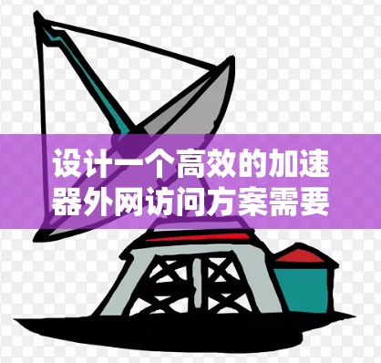 设计一个高效的加速器外网访问方案需要综合考虑网络安全、数据加速、访问控制和监控等多个方面。以下是一个结构化的方案 设计一个高效的加速器外网访问方案需要综合考虑网络安全、数据加速、访问控制和监控等多个方面。以下是一个结构化的方案