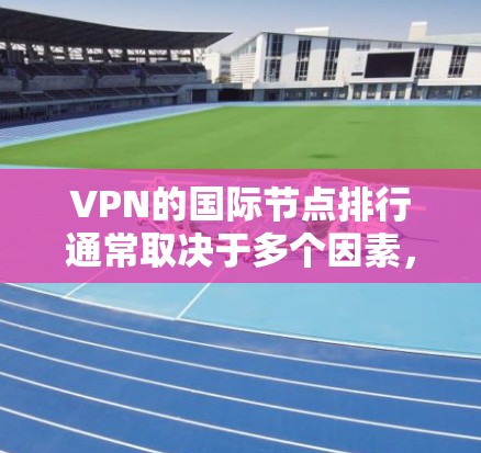 VPN的国际节点排行通常取决于多个因素,包括服务质量、节点数量、覆盖地区、隐私保护以及用户体验等。以下是一些主要的国际VPN服务提供商及其节点覆盖情况的简要分析 VPN的国际节点排行通常取决于多个因素,包括服务质量、节点数量、覆盖地区、隐私保护以及用户体验等。以下是一些主要的国际VPN服务提供商及其节点覆盖情况的简要分析