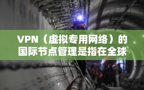 VPN(虚拟专用网络)的国际节点管理是指在全球范围内部署和管理多个VPN服务器(节点)以确保数据和网络的安全性、可靠性和高效性。以下是国际节点管理的主要步骤和注意事项 VPN(虚拟专用网络)的国际节点管理是指在全球范围内部署和管理多个VPN服务器(节点)以确保数据和网络的安全性、可靠性和高效性。以下是国际节点管理的主要步骤和注意事项