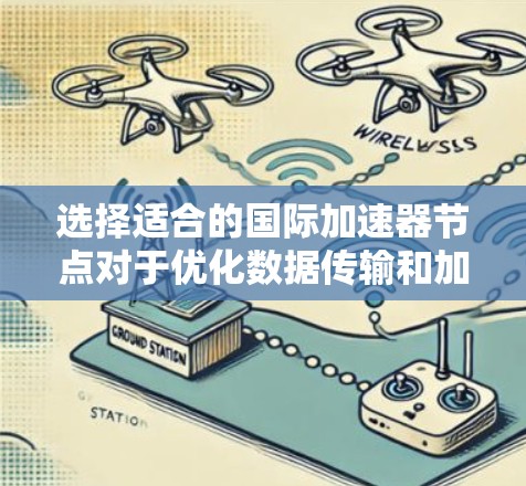 选择适合的国际加速器节点对于优化数据传输和加速任务执行至关重要。以下是一些关键因素和建议,帮助你做出明智的选择 选择适合的国际加速器节点对于优化数据传输和加速任务执行至关重要。以下是一些关键因素和建议,帮助你做出明智的选择