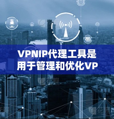 VPNIP代理工具是用于管理和优化VPN网络中的IP地址和端口的工具,帮助用户在虚拟专用网络中更安全地访问互联网。以下是对VPNIP代理工具的详细分析和解答 VPNIP代理工具是用于管理和优化VPN网络中的IP地址和端口的工具,帮助用户在虚拟专用网络中更安全地访问互联网。以下是对VPNIP代理工具的详细分析和解答