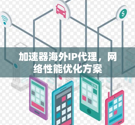 加速器海外IP代理,网络性能优化方案 加速器海外IP代理,网络性能优化方案
