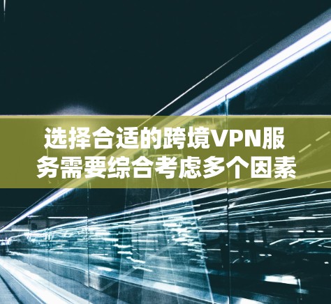 选择合适的跨境VPN服务需要综合考虑多个因素,以确保您的在线活动安全且高效。以下是对推荐服务的分析和总结 选择合适的跨境VPN服务需要综合考虑多个因素,以确保您的在线活动安全且高效。以下是对推荐服务的分析和总结