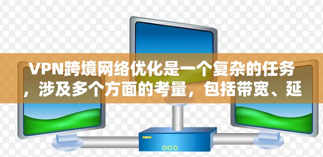 VPN跨境网络优化是一个复杂的任务,涉及多个方面的考量,包括带宽、延迟、安全性、合规性以及用户体验等。以下是一些关键点和建议,帮助您优化跨境VPN网络 VPN跨境网络优化是一个复杂的任务,涉及多个方面的考量,包括带宽、延迟、安全性、合规性以及用户体验等。以下是一些关键点和建议,帮助您优化跨境VPN网络