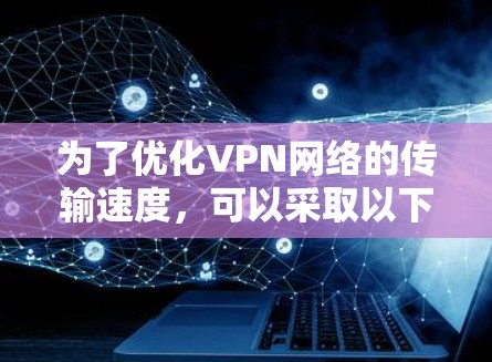为了优化VPN网络的传输速度，可以采取以下策略