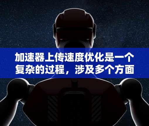 加速器上传速度优化是一个复杂的过程,涉及多个方面,包括数据传输、网络配置、加速器性能优化等。以下是一些常见的优化方法和策略 加速器上传速度优化是一个复杂的过程,涉及多个方面,包括数据传输、网络配置、加速器性能优化等。以下是一些常见的优化方法和策略