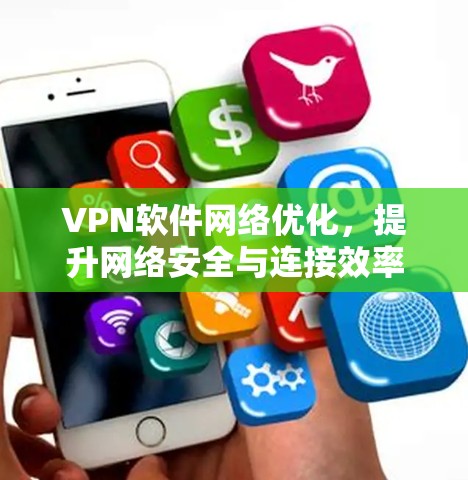 VPN软件网络优化,提升网络安全与连接效率 VPN软件网络优化,提升网络安全与连接效率