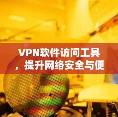 VPN软件访问工具,提升网络安全与便捷性 VPN软件访问工具,提升网络安全与便捷性