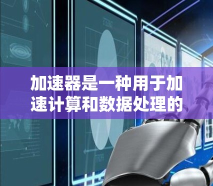 加速器是一种用于加速计算和数据处理的硬件或软件技术，广泛应用于人工智能、机器学习、图形计算、网络传输等领域。以下是一个加速器应用连接方案的详细步骤和考虑因素
