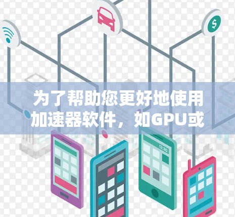 为了帮助您更好地使用加速器软件,如GPU或TPU,以下是一些常用的工具和技术,分为不同的类别,您可以根据需求选择合适的工具 为了帮助您更好地使用加速器软件,如GPU或TPU,以下是一些常用的工具和技术,分为不同的类别,您可以根据需求选择合适的工具