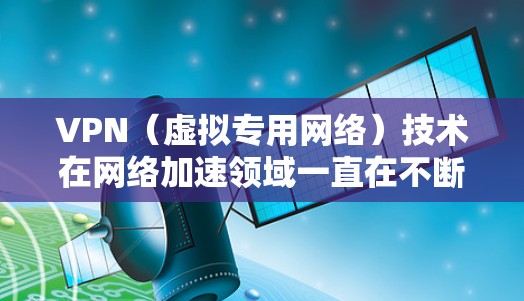 VPN(虚拟专用网络)技术在网络加速领域一直在不断进化,以满足企业和用户对高性能、安全性和可靠性的需求。以下是一些未来可能成为2026年VPN网络加速领域的主要技术趋势和排名 VPN(虚拟专用网络)技术在网络加速领域一直在不断进化,以满足企业和用户对高性能、安全性和可靠性的需求。以下是一些未来可能成为2026年VPN网络加速领域的主要技术趋势和排名