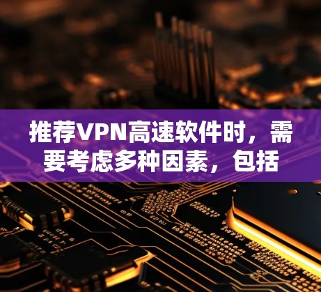 推荐VPN高速软件时，需要考虑多种因素，包括隐私保护、安全性、连接速度、兼容性以及是否支持多设备使用。以下是一些在2026年可能流行的VPN高速软件推荐