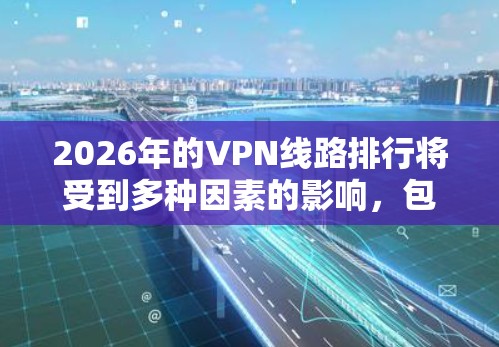 2026年的VPN线路排行将受到多种因素的影响，包括技术发展、用户需求、法规变化和市场竞争等。以下是预测2026年VPN线路排行的几个关键因素和可能的变化