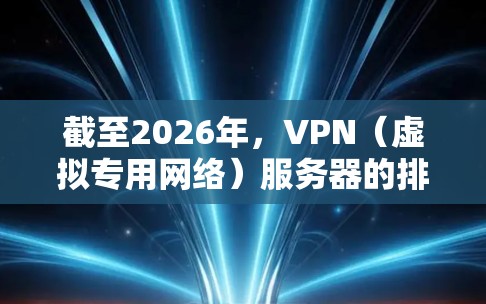 截至2026年,VPN(虚拟专用网络)服务器的排行榜会根据用户需求、技术能力、隐私保护等多方面因素进行调整。以下是一些主要的VPN服务提供商,排名会根据各自的市场表现、用户反馈和技术实力进行整理 截至2026年,VPN(虚拟专用网络)服务器的排行榜会根据用户需求、技术能力、隐私保护等多方面因素进行调整。以下是一些主要的VPN服务提供商,排名会根据各自的市场表现、用户反馈和技术实力进行整理