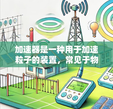 加速器是一种用于加速粒子的装置,常见于物理实验、材料科学、微电子、核医学等领域。随着技术的进步,最新的加速器型号和技术可能会根据不同的应用场景有所变化。以下是一些最新的加速器推荐和技术趋势,供参考 加速器是一种用于加速粒子的装置,常见于物理实验、材料科学、微电子、核医学等领域。随着技术的进步,最新的加速器型号和技术可能会根据不同的应用场景有所变化。以下是一些最新的加速器推荐和技术趋势,供参考