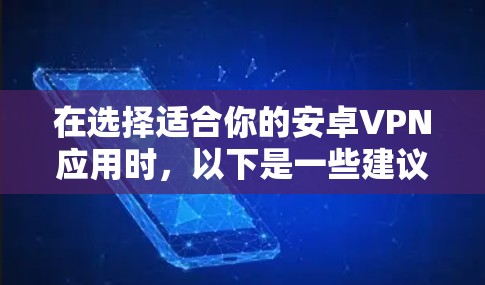 在选择适合你的安卓VPN应用时,以下是一些建议和推荐,基于不同的需求和使用场景 在选择适合你的安卓VPN应用时,以下是一些建议和推荐,基于不同的需求和使用场景