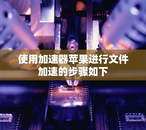 使用加速器苹果进行文件加速的步骤如下