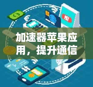 加速器苹果应用，提升通信工程师工作效率的利器