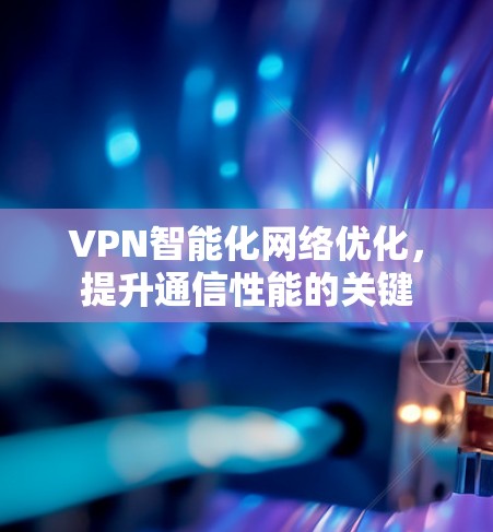 VPN智能化网络优化，提升通信性能的关键