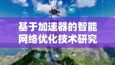 基于加速器的智能网络优化技术研究与实现 基于加速器的智能网络优化技术研究与实现