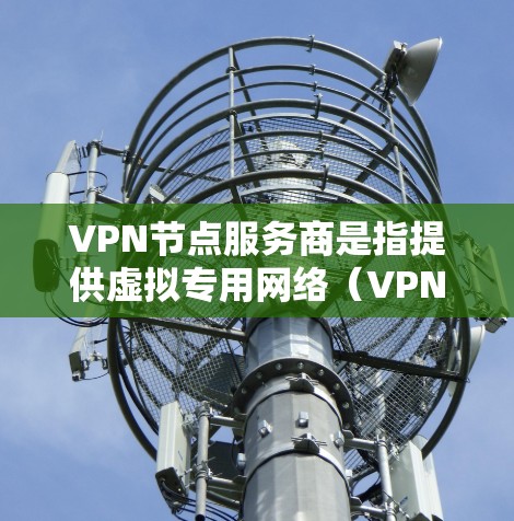 VPN节点服务商是指提供虚拟专用网络（VPN）服务的公司或个人。这些服务商通常会为用户提供经过配置的VPN服务器或VPN服务，允许用户通过互联网安全地访问本地网络或其他私有网络