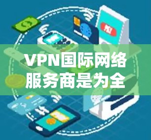 VPN国际网络服务商是为全球用户提供虚拟专用网络服务的公司,帮助用户确保数据安全和隐私。以下是对这些公司的分析和选择建议 VPN国际网络服务商是为全球用户提供虚拟专用网络服务的公司,帮助用户确保数据安全和隐私。以下是对这些公司的分析和选择建议