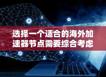 选择一个适合的海外加速器节点需要综合考虑多个因素，以下是一个详细的分析和推荐方案