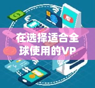在选择适合全球使用的VPN服务时,以下是根据不同需求和特点的推荐 在选择适合全球使用的VPN服务时,以下是根据不同需求和特点的推荐