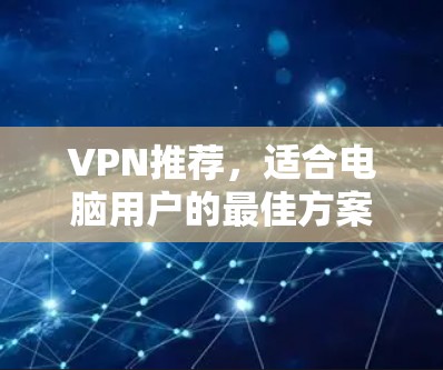 VPN推荐，适合电脑用户的最佳方案