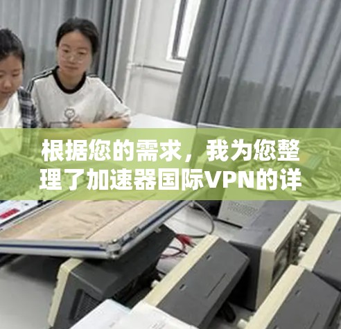 根据您的需求,我为您整理了加速器国际VPN的详细分析和推荐 根据您的需求,我为您整理了加速器国际VPN的详细分析和推荐