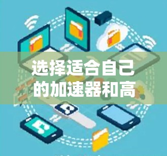 选择适合自己的加速器和高速VPN需要综合考虑多个因素,以下是一个有条理的选择指南 选择适合自己的加速器和高速VPN需要综合考虑多个因素,以下是一个有条理的选择指南