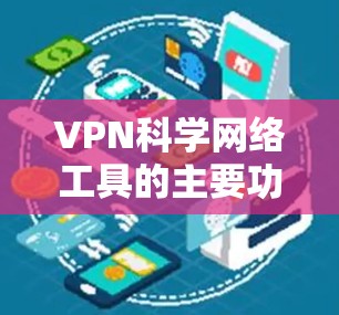 VPN科学网络工具的主要功能 VPN科学网络工具的主要功能