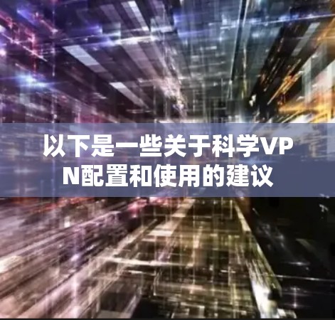 以下是一些关于科学VPN配置和使用的建议 以下是一些关于科学VPN配置和使用的建议