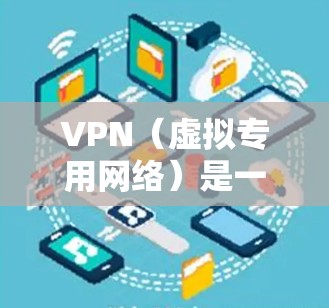 VPN（虚拟专用网络）是一种网络连接技术，能够为用户提供安全、匿名的网络连接，防止数据泄露和网络监控。以下是一些关于VPN科学网络连接的可能应用和建议