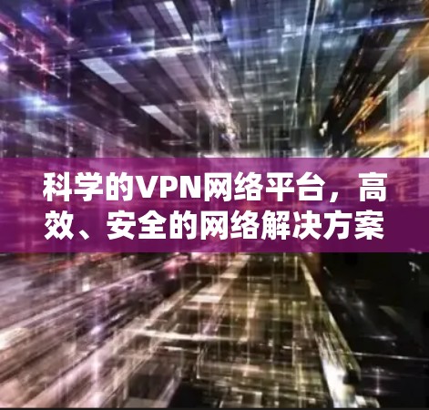 科学的VPN网络平台,高效、安全的网络解决方案 科学的VPN网络平台,高效、安全的网络解决方案
