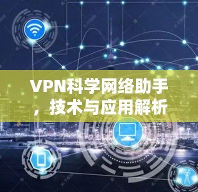 VPN科学网络助手,技术与应用解析 VPN科学网络助手,技术与应用解析