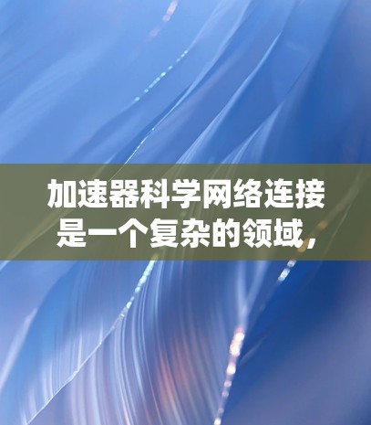 加速器科学网络连接是一个复杂的领域，涉及多个技术和架构。以下是对这一领域的系统化总结