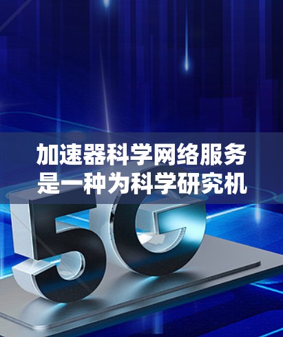 加速器科学网络服务是一种为科学研究机构提供的综合性网络解决方案，旨在支持大数据传输、高性能计算和高效的协作工作。以下是对其关键组成部分的详细分析