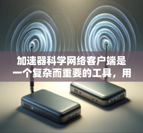 加速器科学网络客户端是一个复杂而重要的工具，用于控制和监控加速器的运行。以下是对该客户端的详细分析和总结